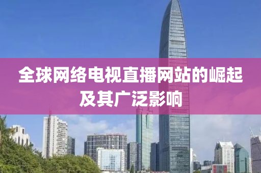 全球网络电视直播网站的崛起及其广泛影响