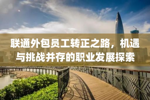 联通外包员工转正之路，机遇与挑战并存的职业发展探索