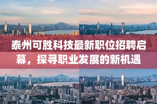 泰州可胜科技最新职位招聘启幕，探寻职业发展的新机遇