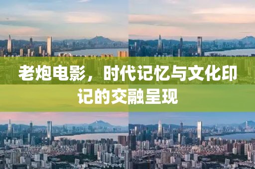 老炮电影，时代记忆与文化印记的交融呈现