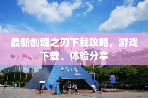 最新剑魂之刃下载攻略，游戏下载、体验分享