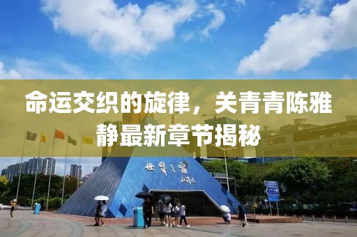 命运交织的旋律，关青青陈雅静最新章节揭秘