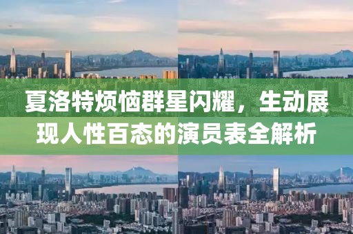 夏洛特烦恼群星闪耀，生动展现人性百态的演员表全解析