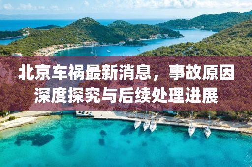 北京车祸最新消息，事故原因深度探究与后续处理进展