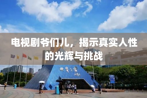 电视剧爷们儿，揭示真实人性的光辉与挑战