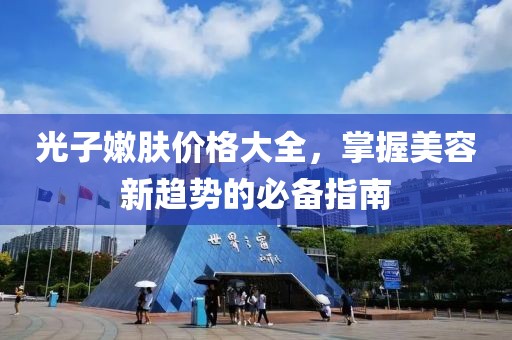 光子嫩肤价格大全，掌握美容新趋势的必备指南