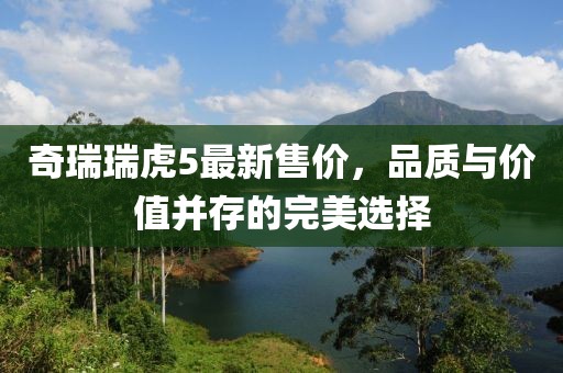 奇瑞瑞虎5最新售价，品质与价值并存的完美选择