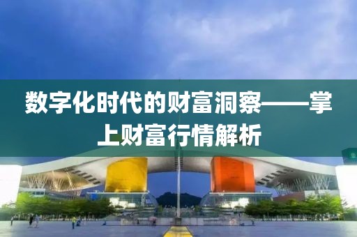 数字化时代的财富洞察——掌上财富行情解析