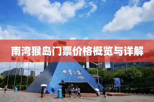 南湾猴岛门票价格概览与详解