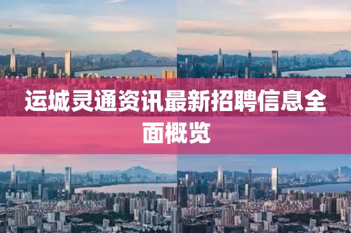 运城灵通资讯最新招聘信息全面概览