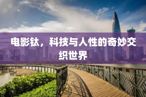 电影钛，科技与人性的奇妙交织世界