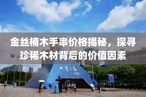 金丝楠木手串价格揭秘，探寻珍稀木材背后的价值因素