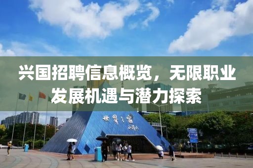 兴国招聘信息概览，无限职业发展机遇与潜力探索