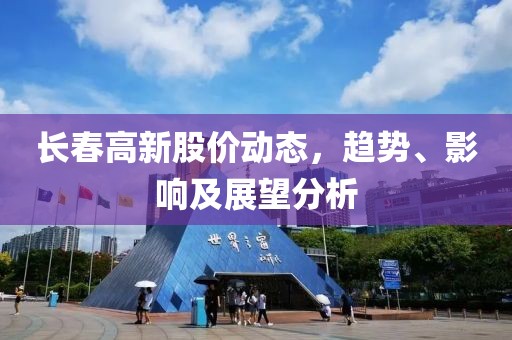 长春高新股价动态，趋势、影响及展望分析