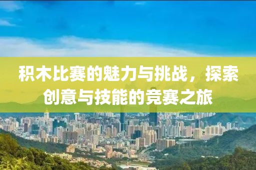 积木比赛的魅力与挑战，探索创意与技能的竞赛之旅