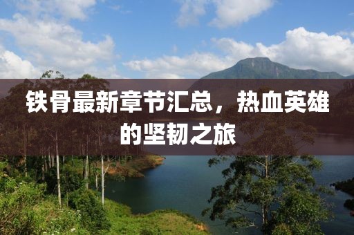 铁骨最新章节汇总，热血英雄的坚韧之旅