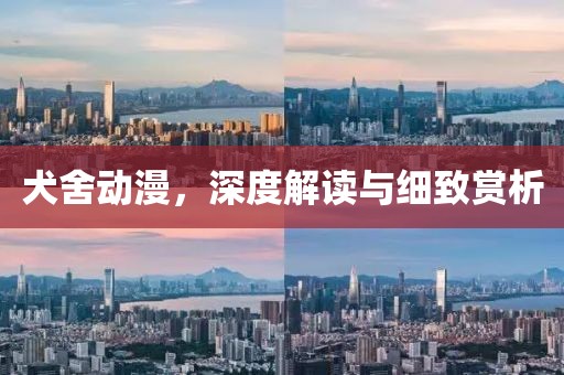 犬舍动漫，深度解读与细致赏析