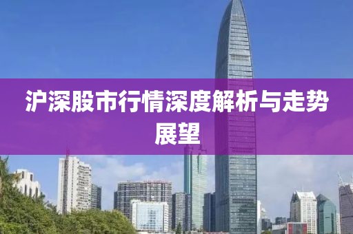 沪深股市行情深度解析与走势展望