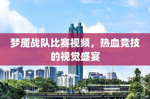 梦魇战队比赛视频，热血竞技的视觉盛宴