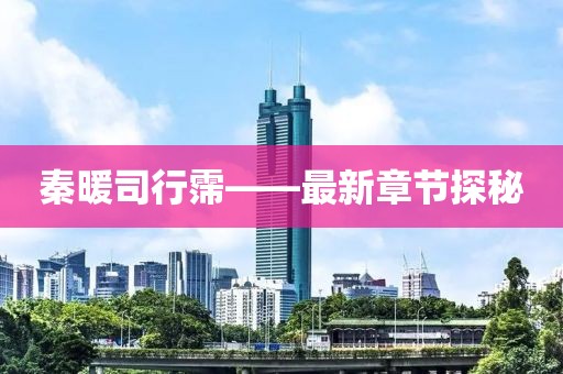秦暖司行霈——最新章节探秘