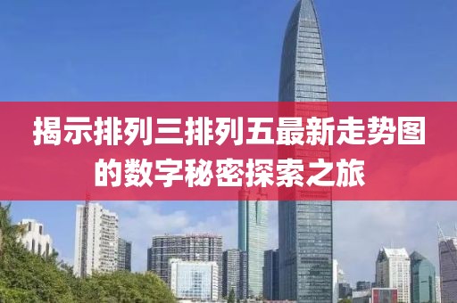 揭示排列三排列五最新走势图的数字秘密探索之旅