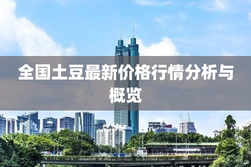 全国土豆最新价格行情分析与概览