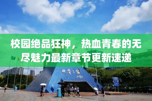 校园绝品狂神，热血青春的无尽魅力最新章节更新速递