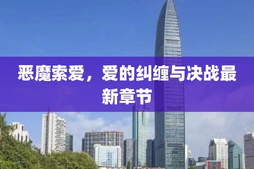 恶魔索爱，爱的纠缠与决战最新章节