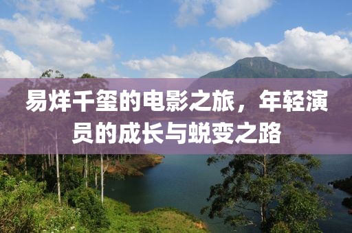 易烊千玺的电影之旅，年轻演员的成长与蜕变之路