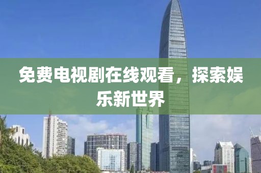 免费电视剧在线观看，探索娱乐新世界