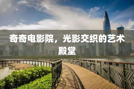 奇奇电影院，光影交织的艺术殿堂