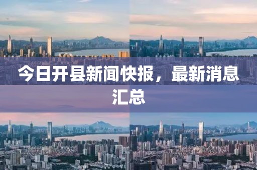 今日开县新闻快报，最新消息汇总