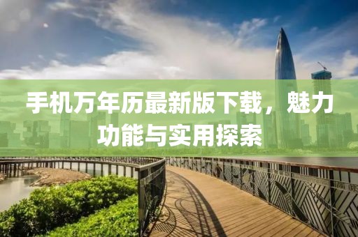 手机万年历最新版下载，魅力功能与实用探索