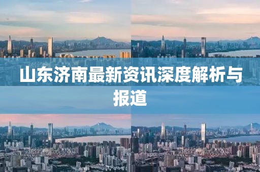 山东济南最新资讯深度解析与报道
