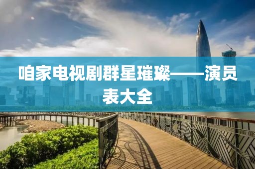 咱家电视剧群星璀璨——演员表大全