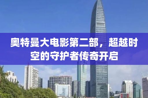 奥特曼大电影第二部，超越时空的守护者传奇开启