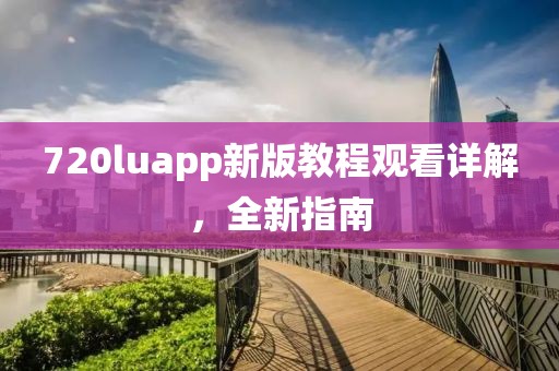 720luapp新版教程观看详解，全新指南