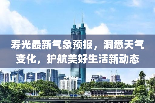 寿光最新气象预报，洞悉天气变化，护航美好生活新动态