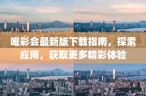 唯彩会最新版下载指南，探索应用，获取更多精彩体验