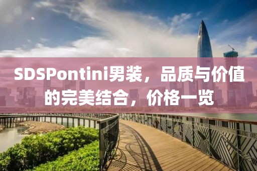 SDSPontini男装，品质与价值的完美结合，价格一览