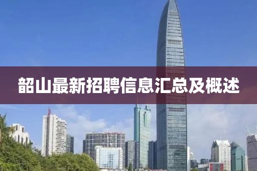 韶山最新招聘信息汇总及概述