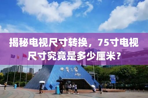 揭秘电视尺寸转换，75寸电视尺寸究竟是多少厘米？