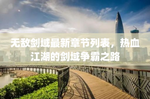 无敌剑域最新章节列表，热血江湖的剑域争霸之路