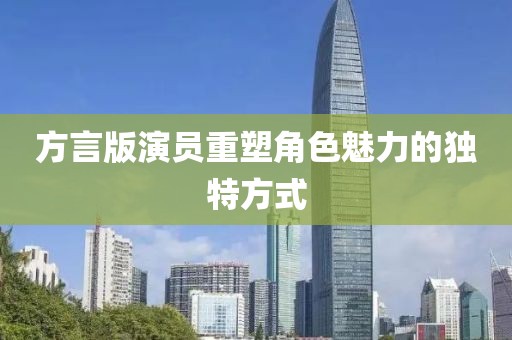 方言版演员重塑角色魅力的独特方式
