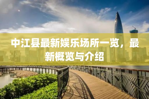 中江县最新娱乐场所一览，最新概览与介绍