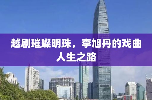 越剧璀璨明珠，李旭丹的戏曲人生之路