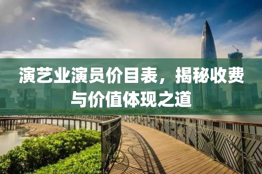 演艺业演员价目表，揭秘收费与价值体现之道