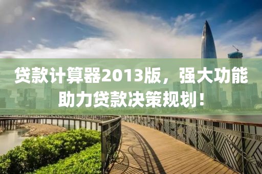 贷款计算器2013版，强大功能助力贷款决策规划！