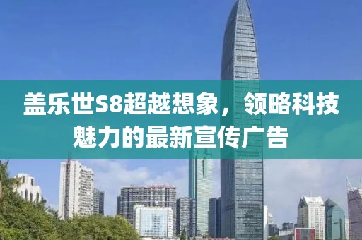 盖乐世S8超越想象，领略科技魅力的最新宣传广告