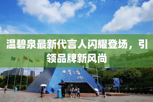 温碧泉最新代言人闪耀登场，引领品牌新风尚